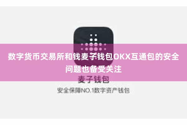 数字货币交易所和钱麦子钱包OKX互通包的安全问题也备受关注