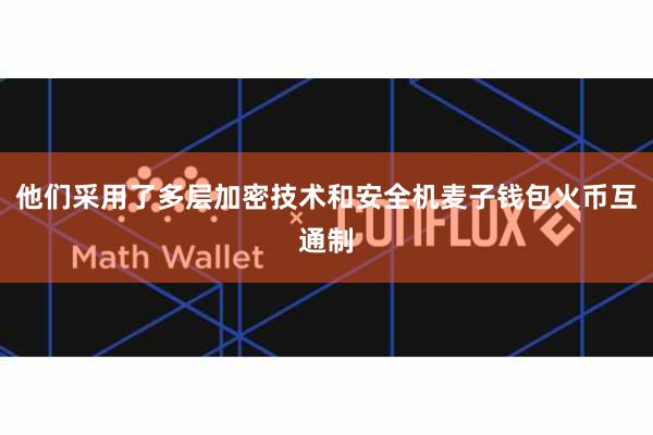 他们采用了多层加密技术和安全机麦子钱包火币互通制